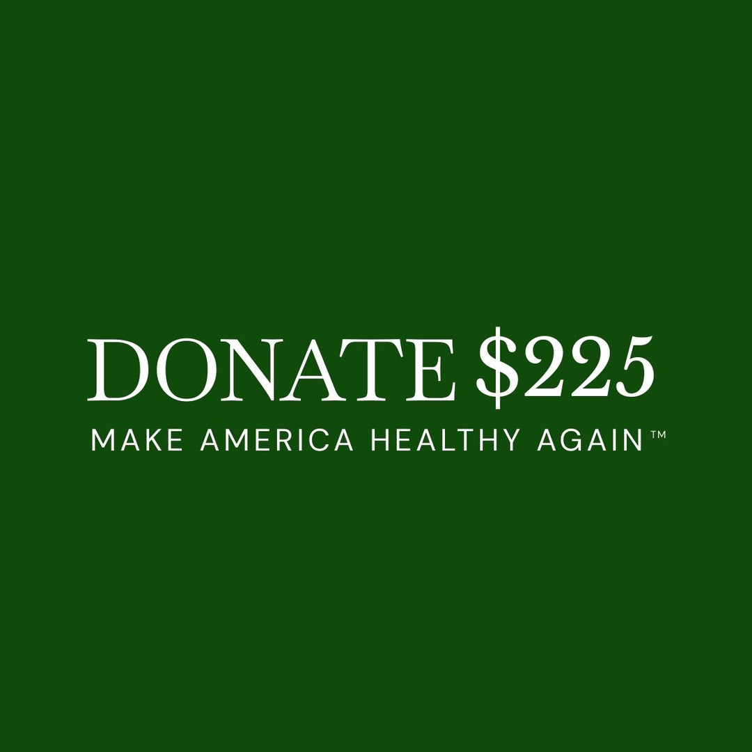 $225 DONATION TO HELP MAKE AMERICA HEALTHY AGAIN™!
